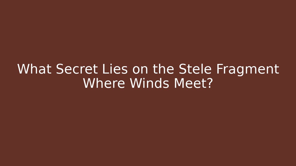 What Secret Lies on the Stele Fragment Where Winds Meet?