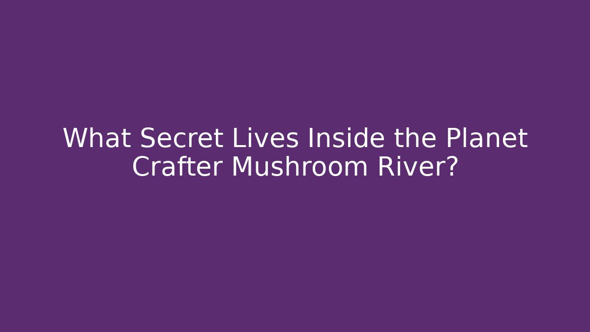 What Secret Lives Inside the Planet Crafter Mushroom River? - Critter Realm