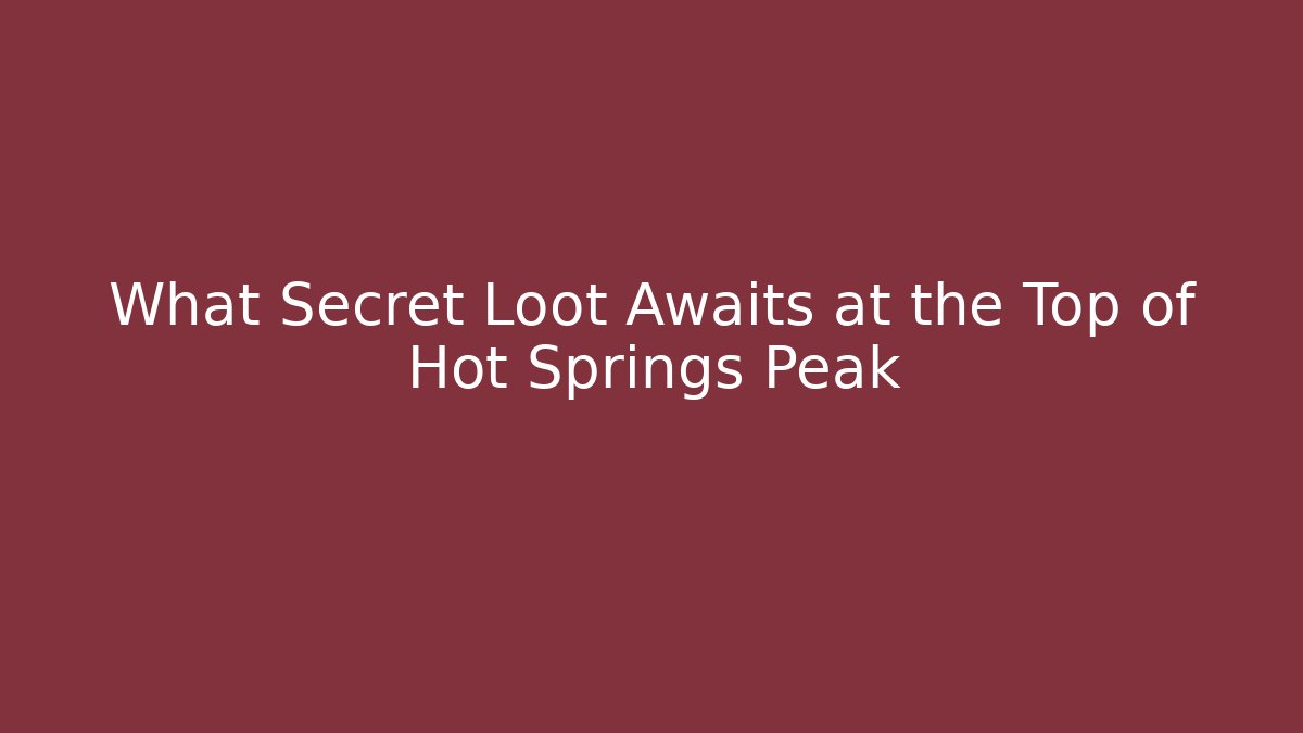 What Secret Loot Awaits at the Top of Hot Springs Peak