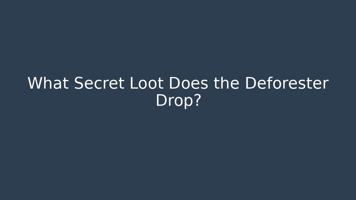 What Secret Loot Does the Deforester Drop?