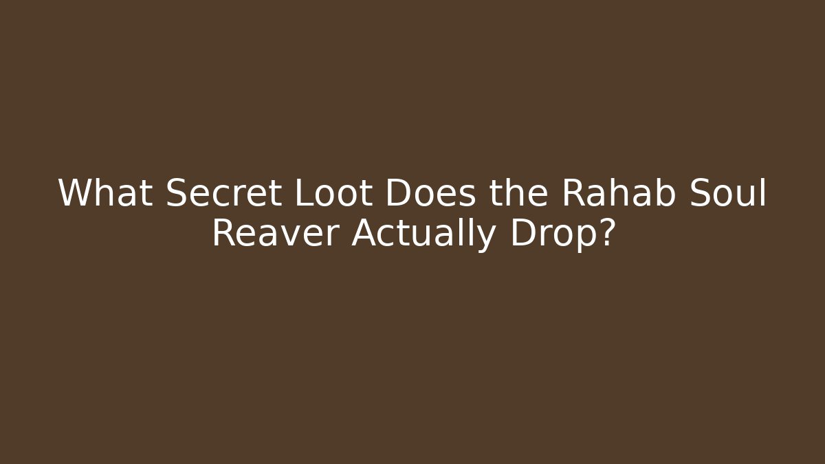 What Secret Loot Does the Rahab Soul Reaver Actually Drop?