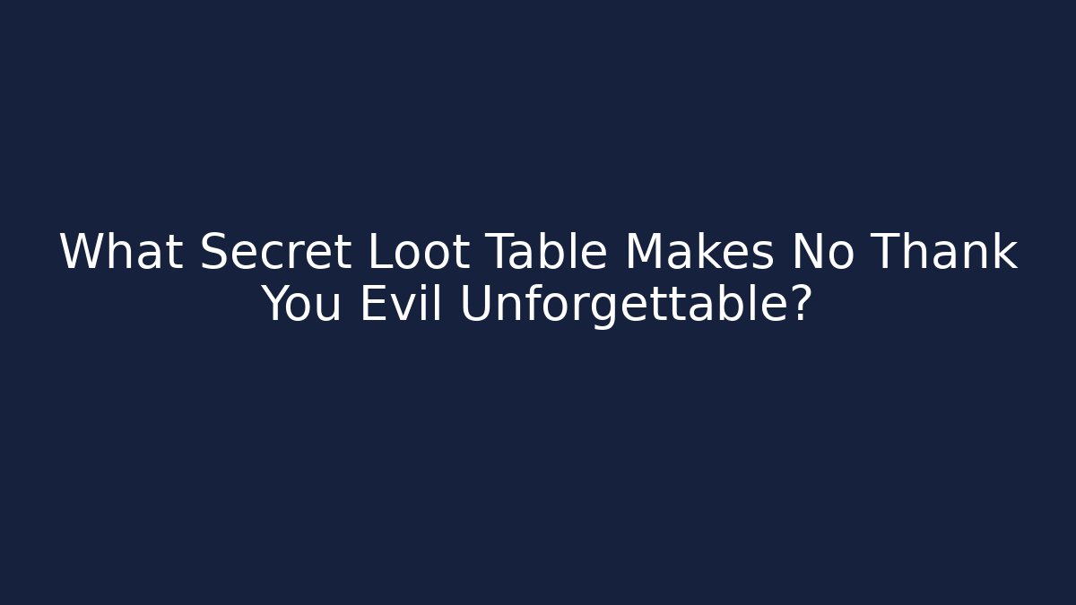 What Secret Loot Table Makes No Thank You Evil Unforgettable?