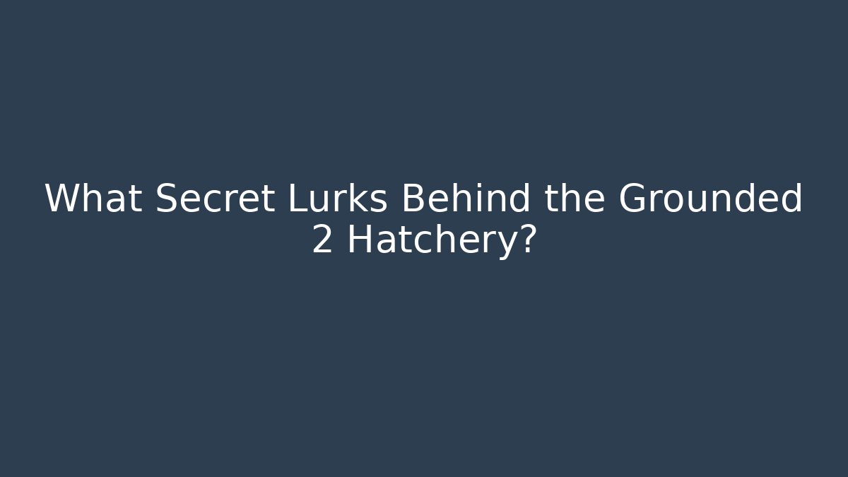 What Secret Lurks Behind the Grounded 2 Hatchery?