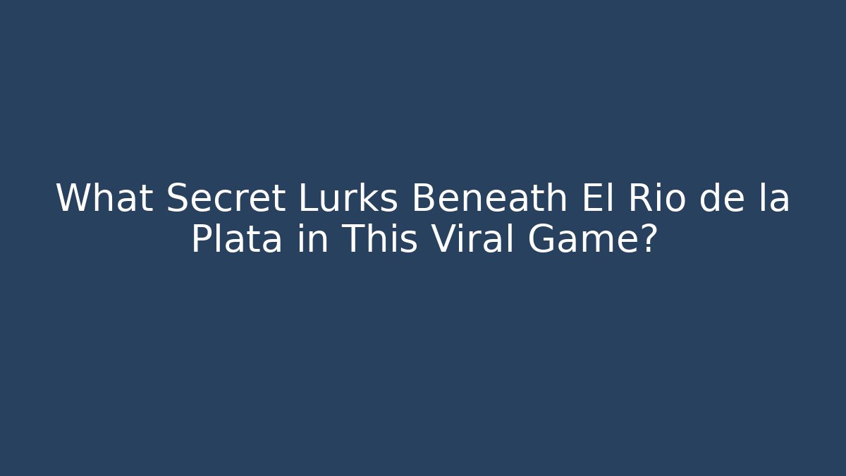 What Secret Lurks Beneath El Rio de la Plata in This Viral Game?