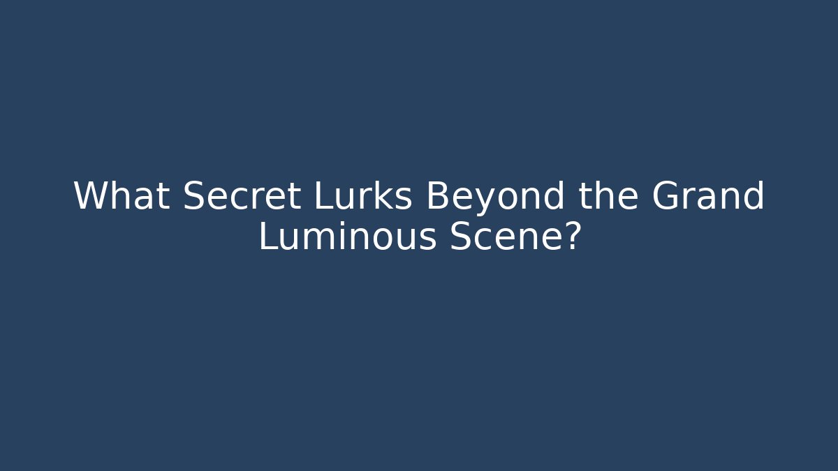 What Secret Lurks Beyond the Grand Luminous Scene?