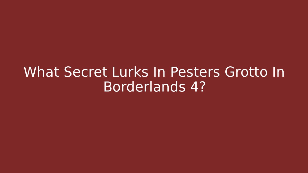 What Secret Lurks In Pesters Grotto In Borderlands 4?