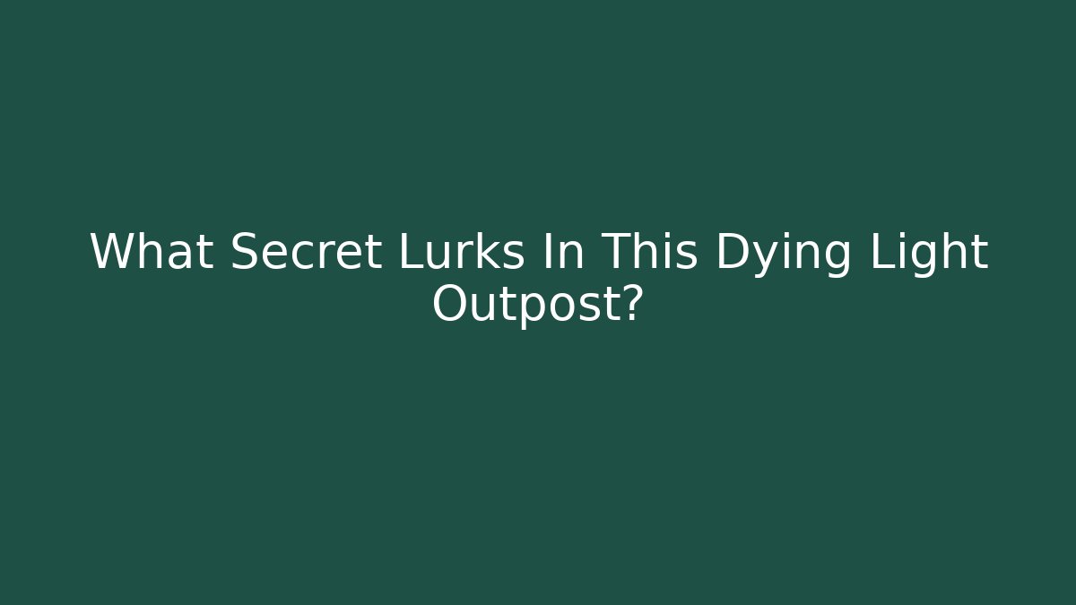 What Secret Lurks In This Dying Light Outpost?