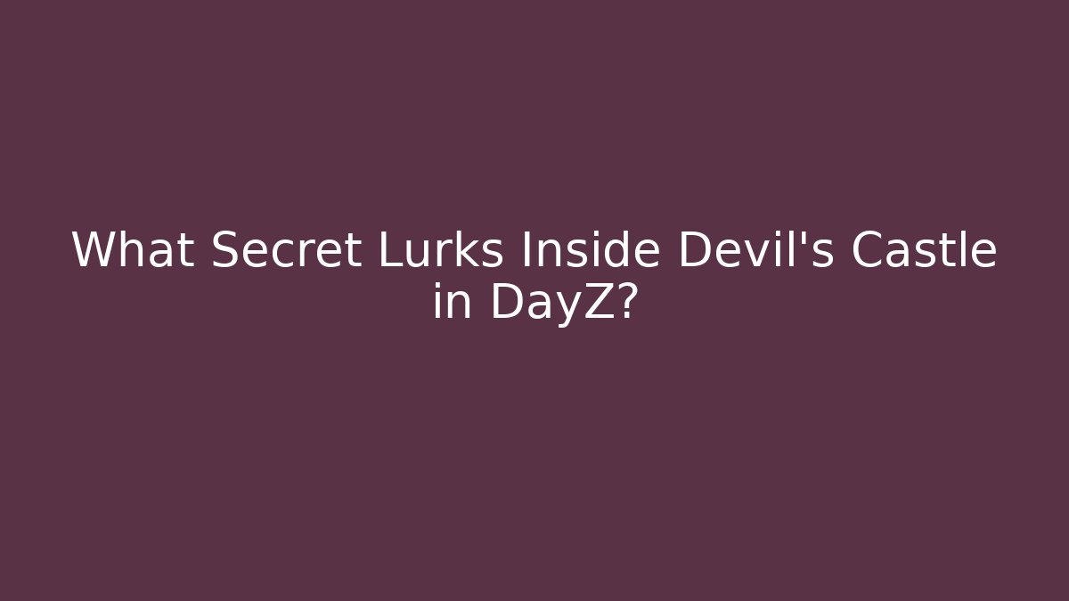 What Secret Lurks Inside Devil's Castle in DayZ?