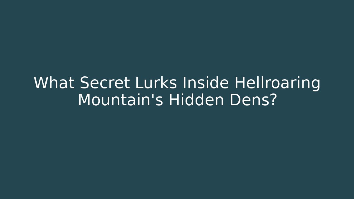 What Secret Lurks Inside Hellroaring Mountain's Hidden Dens?