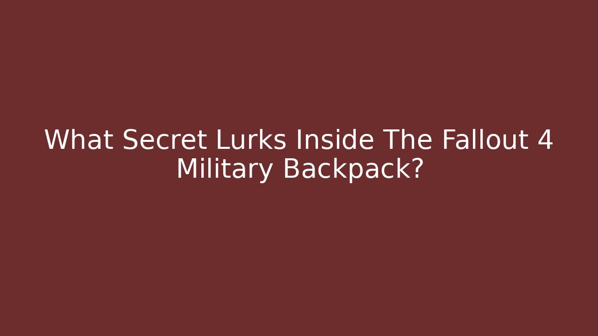 What Secret Lurks Inside The Fallout 4 Military Backpack?