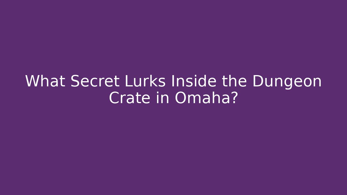 What Secret Lurks Inside the Dungeon Crate in Omaha?