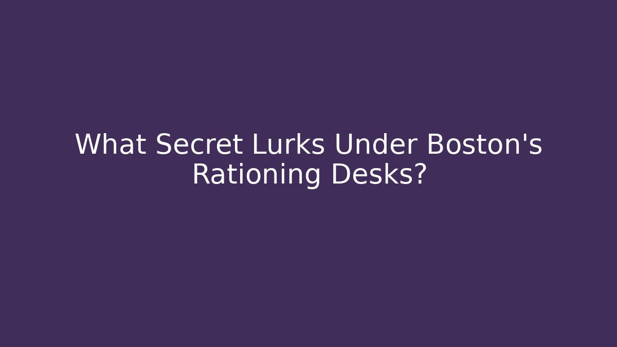What Secret Lurks Under Boston's Rationing Desks?
