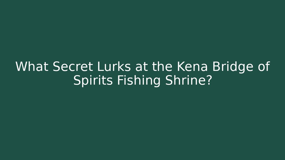 What Secret Lurks at the Kena Bridge of Spirits Fishing Shrine?