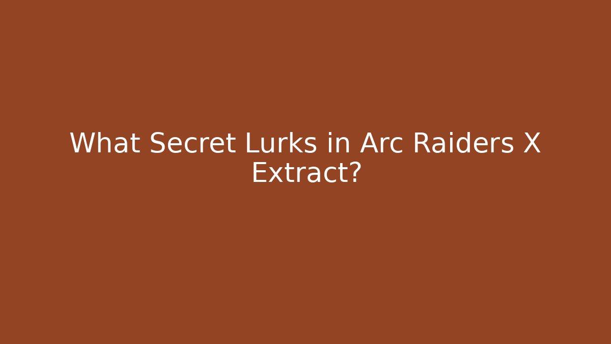 What Secret Lurks in Arc Raiders X Extract?