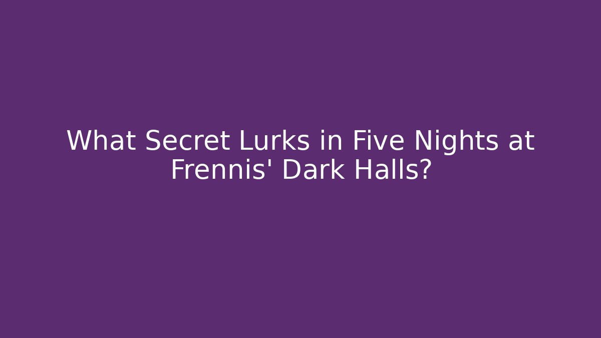 What Secret Lurks in Five Nights at Frennis' Dark Halls?