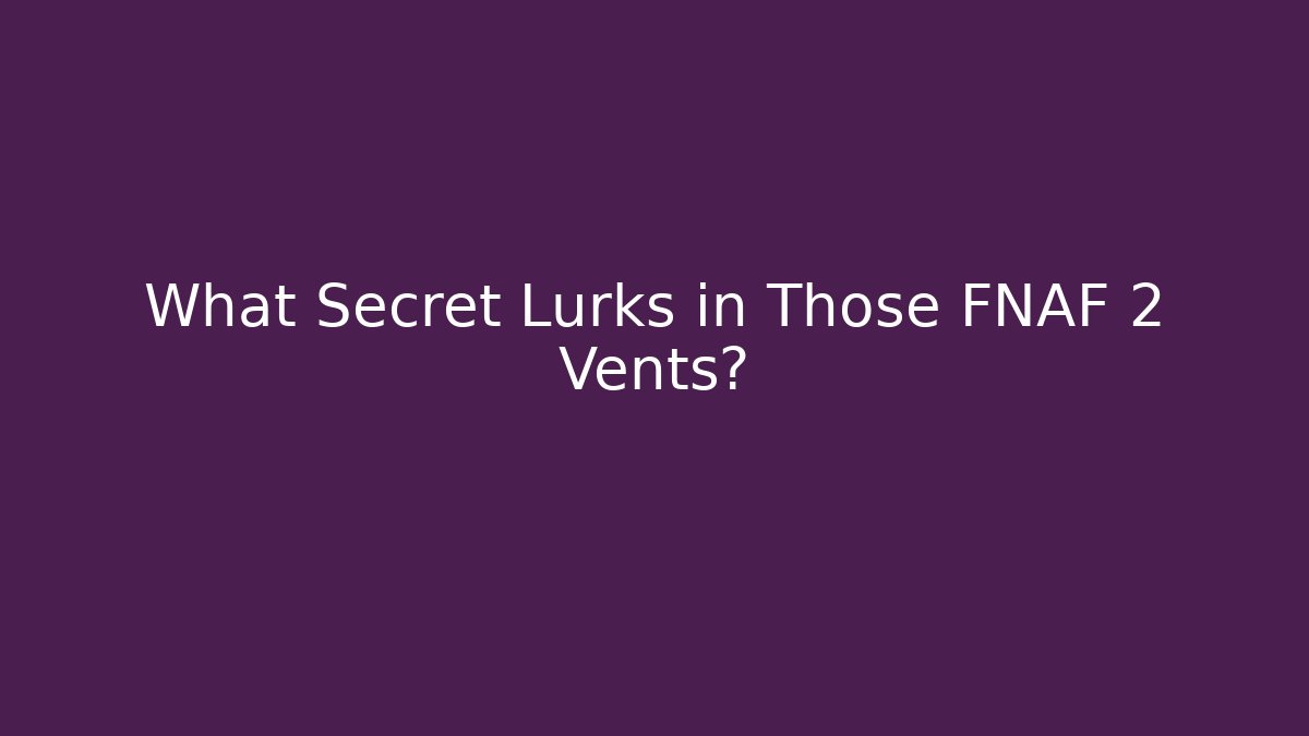 What Secret Lurks in Those FNAF 2 Vents?