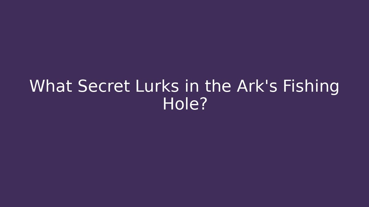 What Secret Lurks in the Ark’s Fishing Hole?
