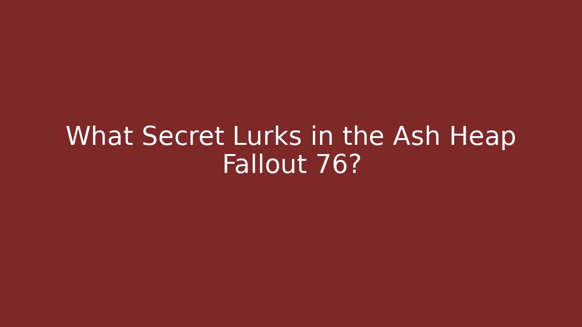What Secret Lurks in the Ash Heap Fallout 76?