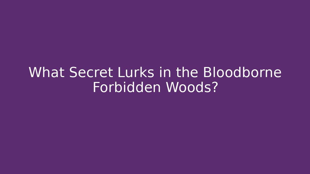 What Secret Lurks in the Bloodborne Forbidden Woods?