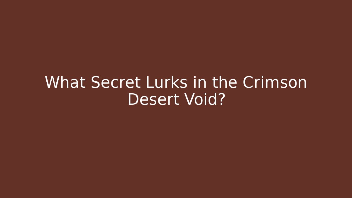 What Secret Lurks in the Crimson Desert Void?