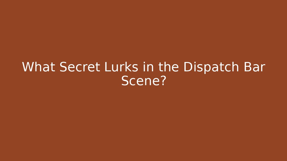 What Secret Lurks in the Dispatch Bar Scene?