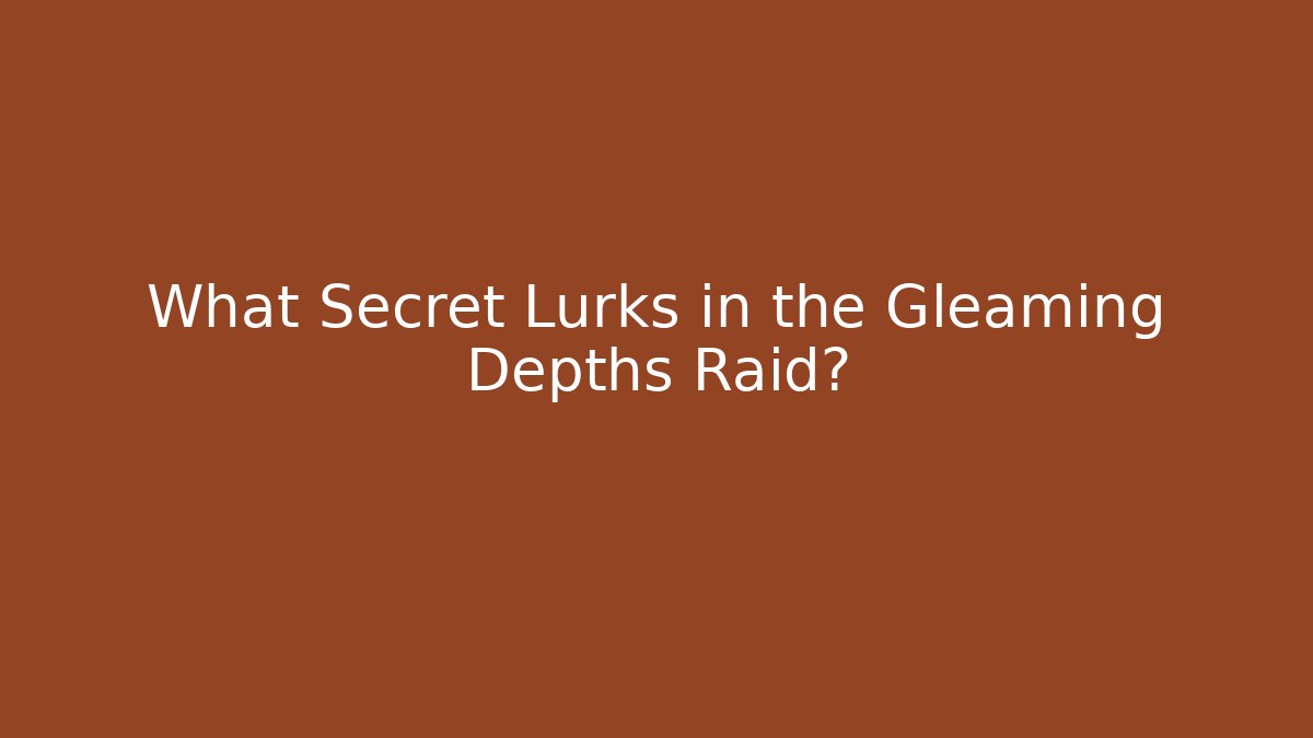 What Secret Lurks in the Gleaming Depths Raid?