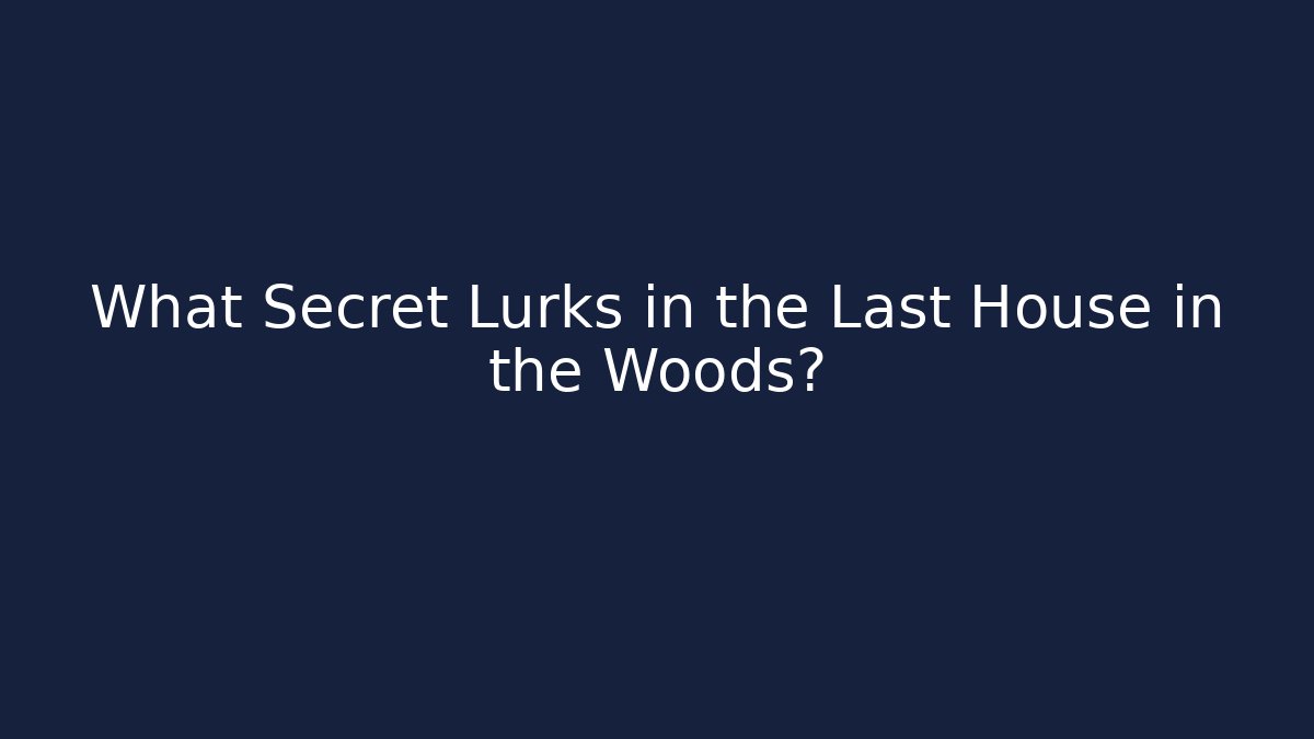 What Secret Lurks in the Last House in the Woods?