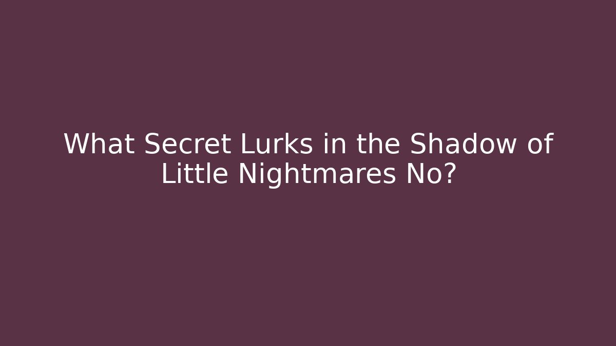 What Secret Lurks in the Shadow of Little Nightmares No?