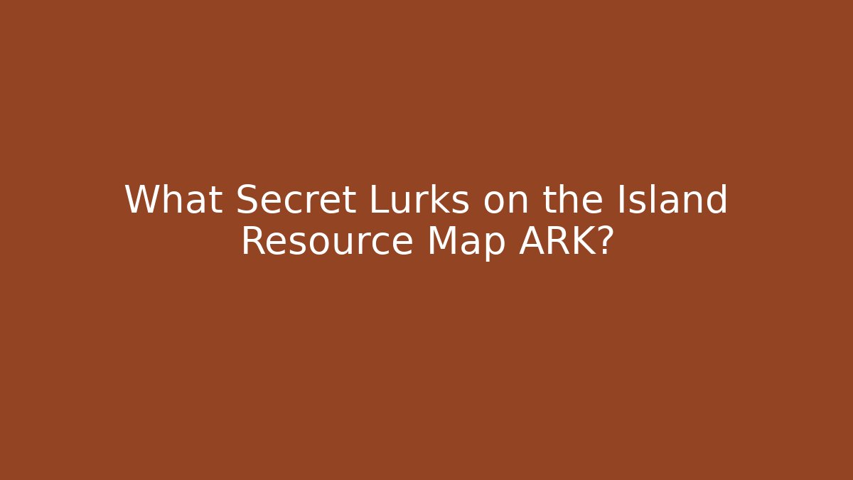 What Secret Lurks on the Island Resource Map ARK?