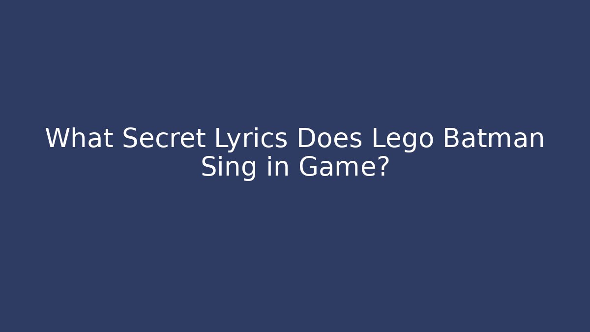 What Secret Lyrics Does Lego Batman Sing in Game?