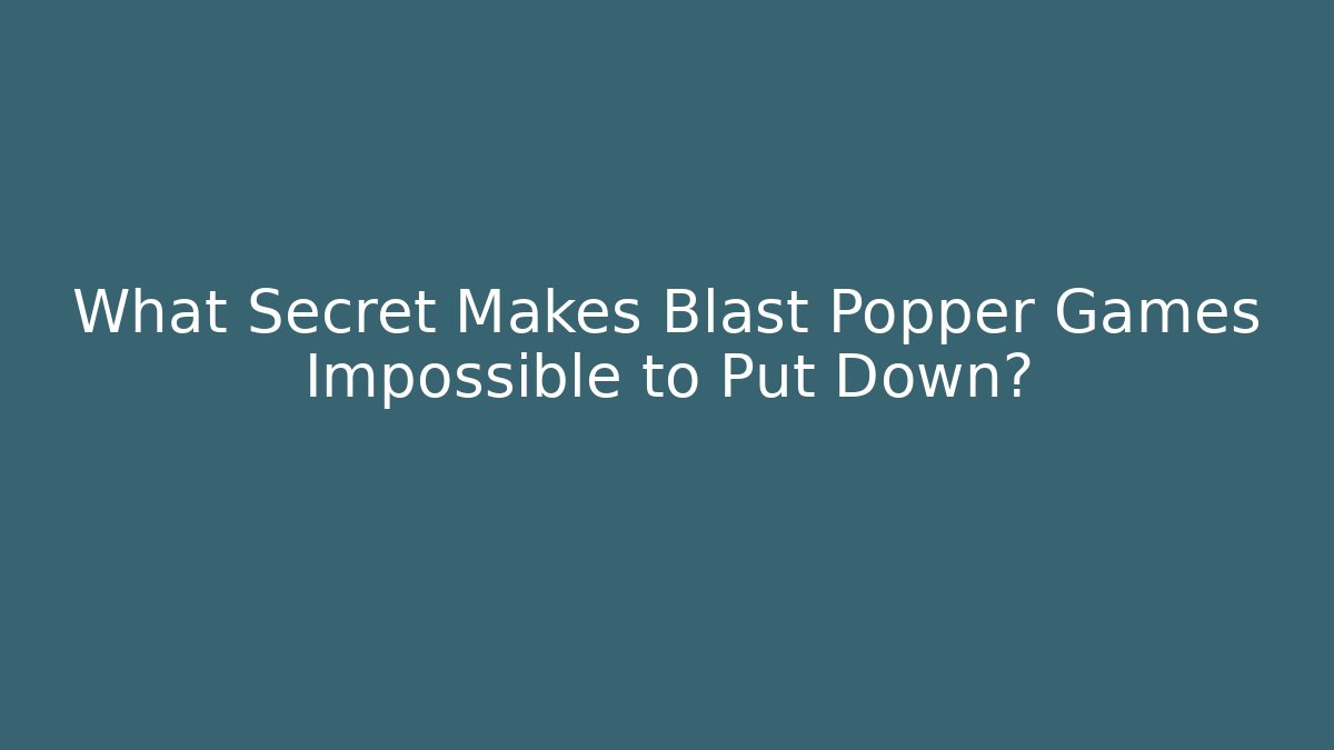What Secret Makes Blast Popper Games Impossible to Put Down?