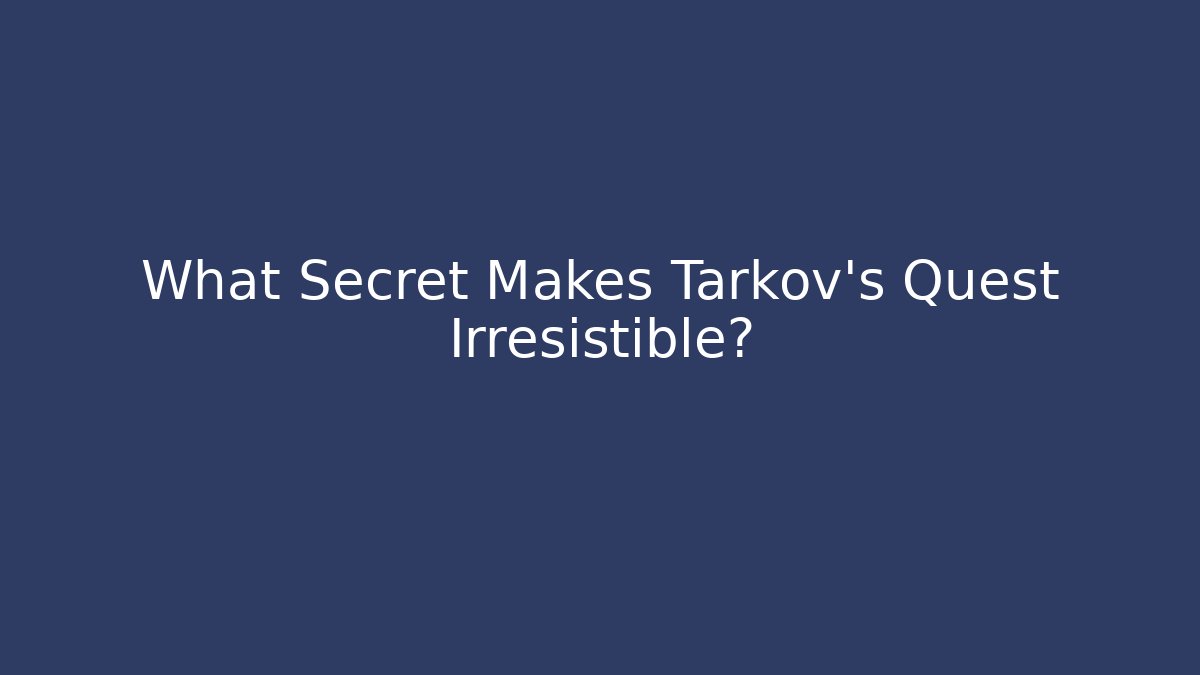 What Secret Makes Tarkov's Quest Irresistible?