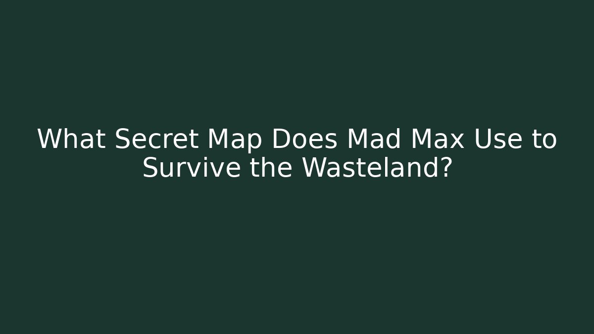 What Secret Map Does Mad Max Use to Survive the Wasteland?