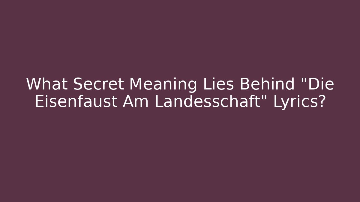 What Secret Meaning Lies Behind "Die Eisenfaust Am Landesschaft" Lyrics?