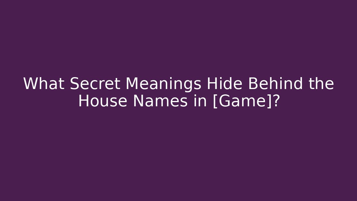 What Secret Meanings Hide Behind the House Names in [Game]?