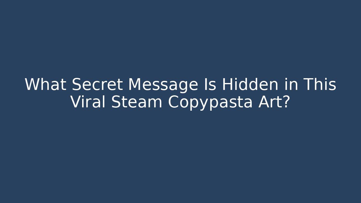 What Secret Message Is Hidden in This Viral Steam Copypasta Art?