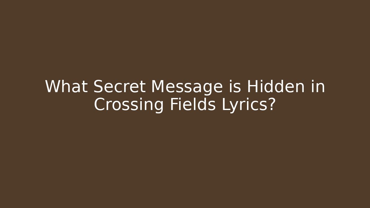 What Secret Message is Hidden in Crossing Fields Lyrics?