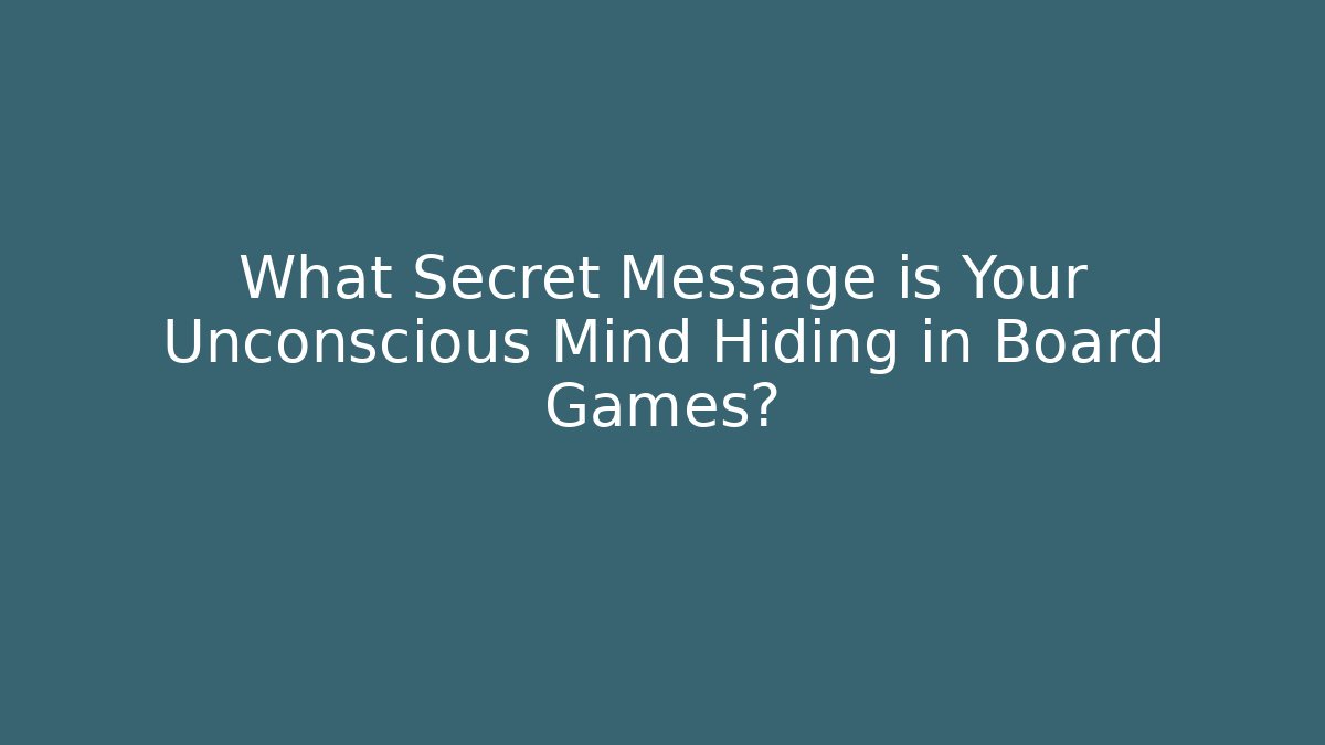What Secret Message is Your Unconscious Mind Hiding in Board Games?