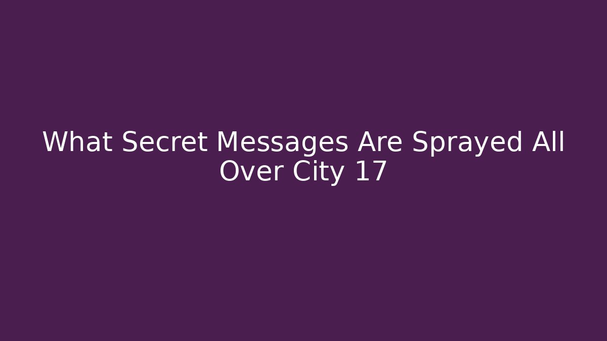 What Secret Messages Are Sprayed All Over City 17