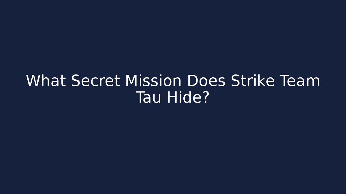 What Secret Mission Does Strike Team Tau Hide?