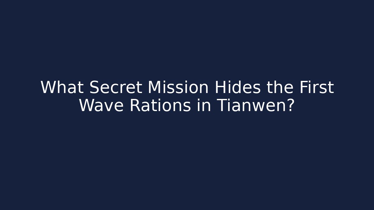 What Secret Mission Hides the First Wave Rations in Tianwen?