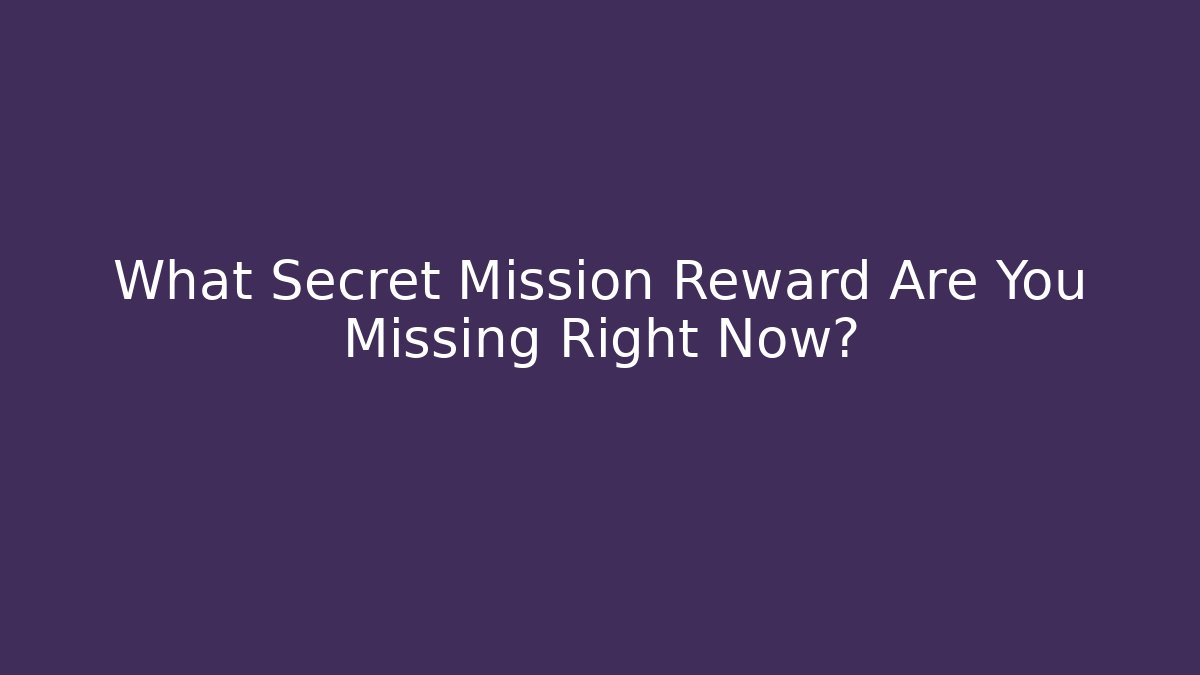 What Secret Mission Reward Are You Missing Right Now?