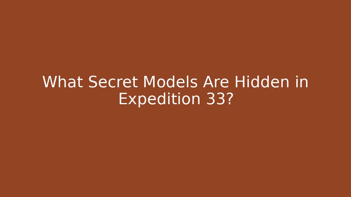 What Secret Models Are Hidden in Expedition 33?