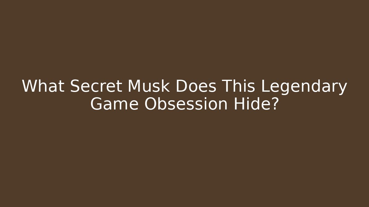 What Secret Musk Does This Legendary Game Obsession Hide?
