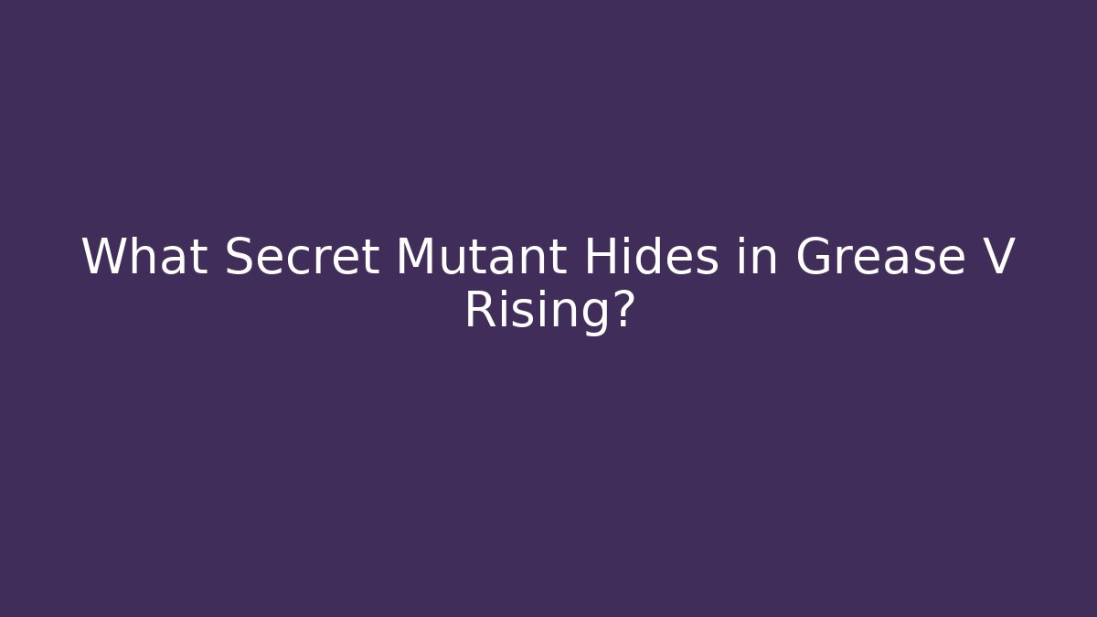 What Secret Mutant Hides in Grease V Rising?