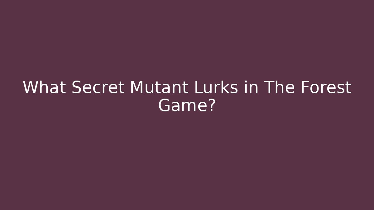 What Secret Mutant Lurks in The Forest Game?