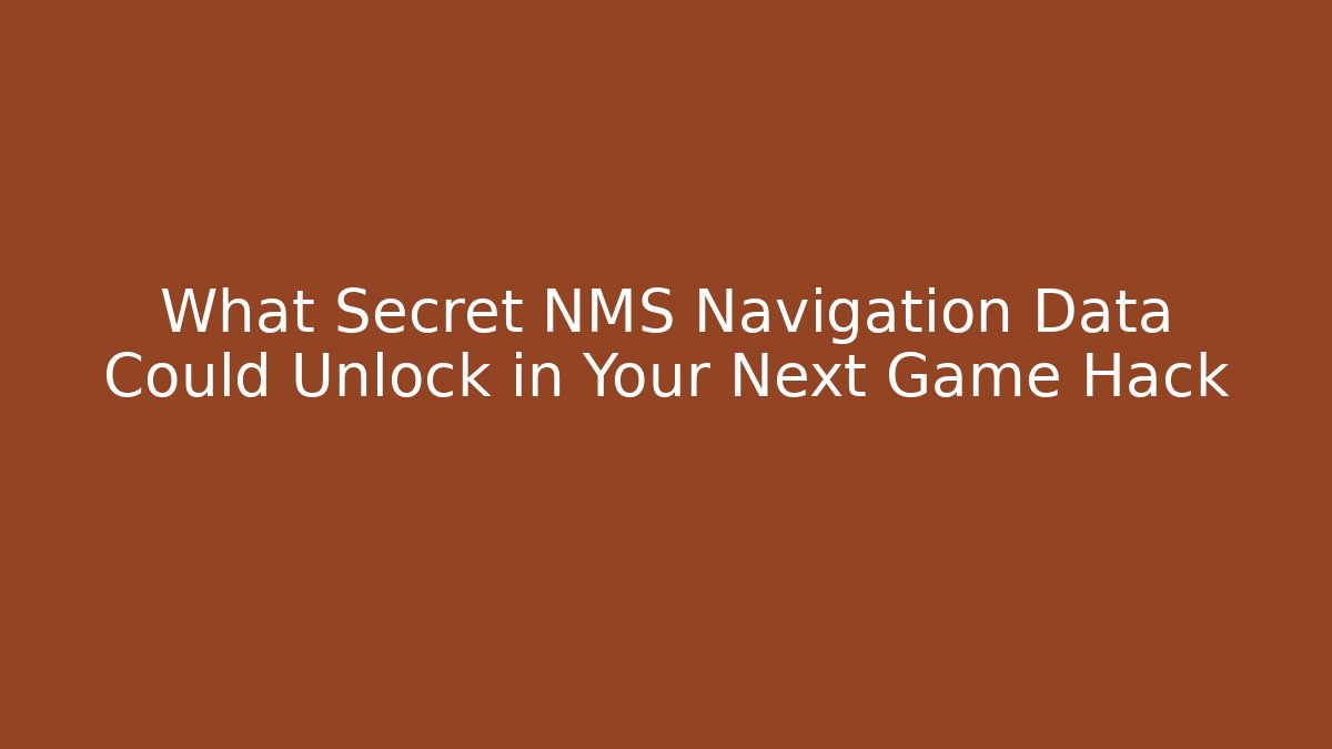 What Secret NMS Navigation Data Could Unlock in Your Next Game Hack