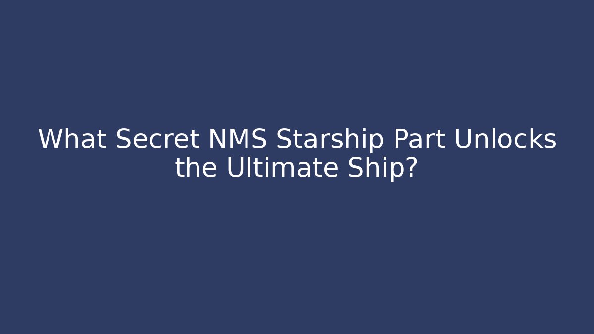 What Secret NMS Starship Part Unlocks the Ultimate Ship? - Critter Realm