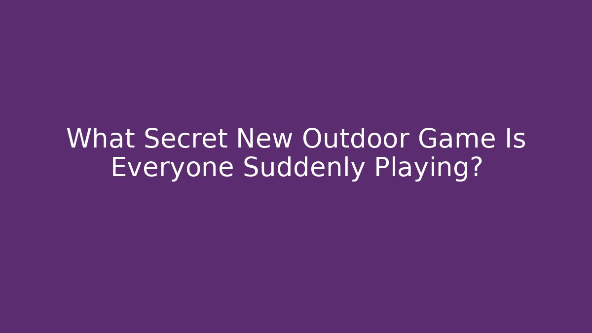 What Secret New Outdoor Game Is Everyone Suddenly Playing?