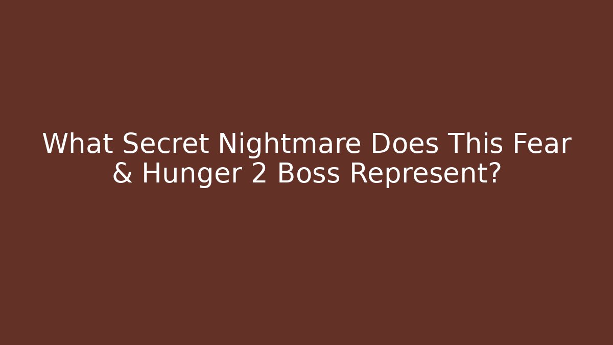 What Secret Nightmare Does This Fear & Hunger 2 Boss Represent?